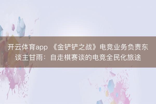 开云体育app 《金铲铲之战》电竞业务负责东谈主甘雨：自走棋赛谈的电竞全民化旅途