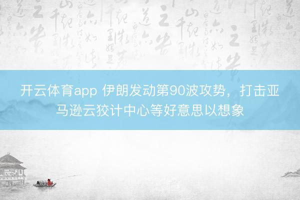 开云体育app 伊朗发动第90波攻势,打击亚马逊云狡计中心等好意思以想象