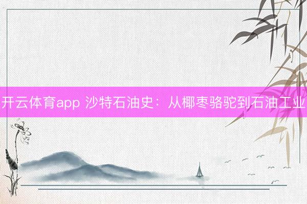开云体育app 沙特石油史：从椰枣骆驼到石油工业