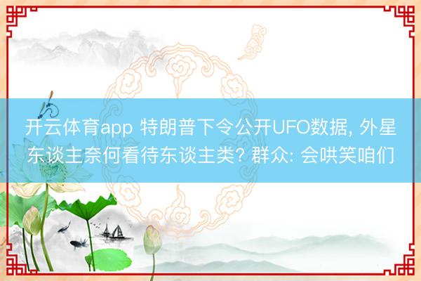 开云体育app 特朗普下令公开UFO数据， 外星东谈主奈何看待东谈主类? 群众: 会哄笑咱们