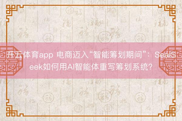 开云体育app 电商迈入“智能筹划期间”:SealSeek如何用AI智能体重写筹划系统?