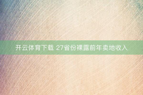 开云体育下载 27省份裸露前年卖地收入