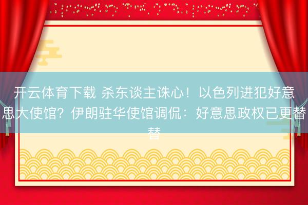 开云体育下载 杀东谈主诛心!以色列进犯好意思大使馆?伊朗驻华使馆调侃:好意思政权已更替