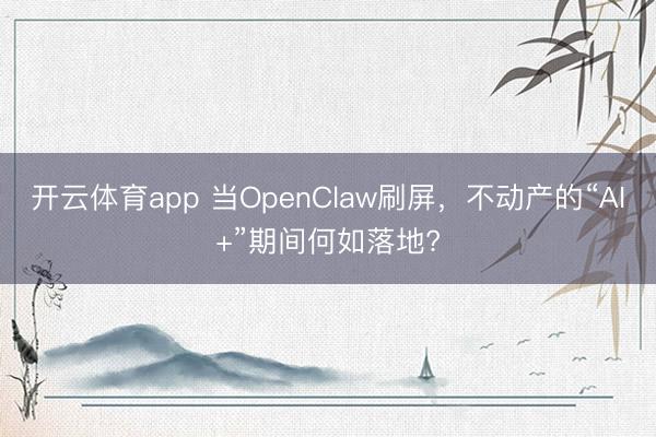 开云体育app 当OpenClaw刷屏，不动产的“AI+”期间何如落地?