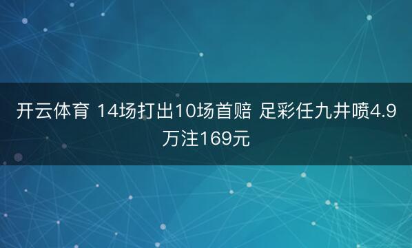 开云体育 14场打出10场首赔 足彩任九井喷4.9万注169元