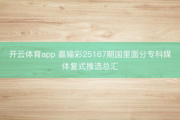 开云体育app 赢输彩25167期国里面分专科媒体复式推选总汇