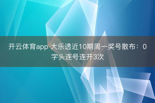 开云体育app 大乐透近10期周一奖号散布：0字头连号连开3次