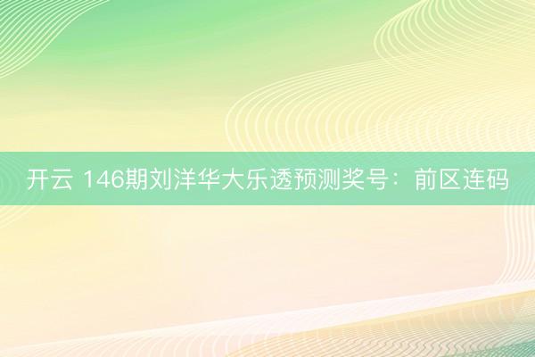 开云 146期刘洋华大乐透预测奖号：前区连码