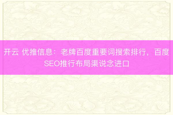 开云 优推信息:老牌百度重要词搜索排行,百度SEO推行布局渠说念进口