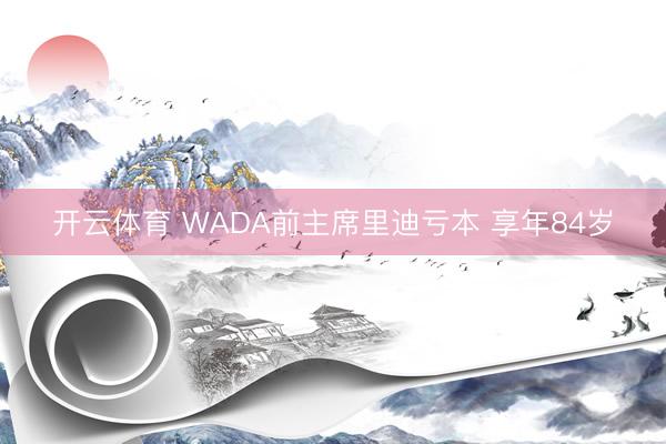 开云体育 WADA前主席里迪亏本 享年84岁