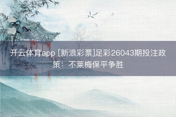 开云体育app [新浪彩票]足彩26043期投注政策：不莱梅保平争胜