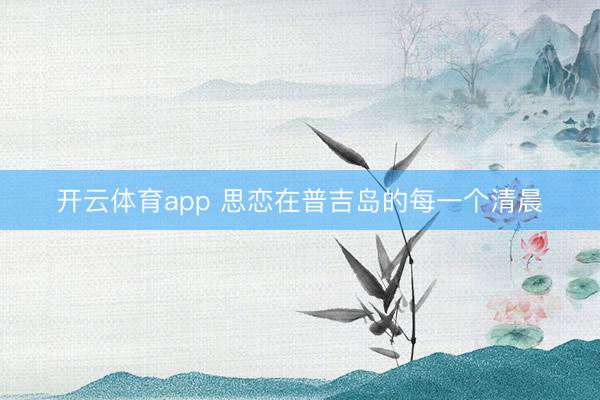 开云体育app 思恋在普吉岛的每一个清晨