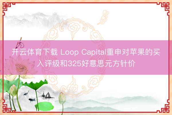 开云体育下载 Loop Capital重申对苹果的买入评级和325好意思元方针价