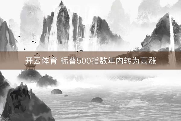 开云体育 标普500指数年内转为高涨