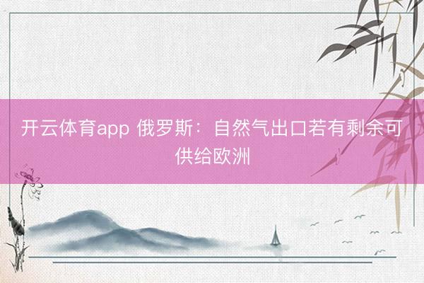 开云体育app 俄罗斯：自然气出口若有剩余可供给欧洲