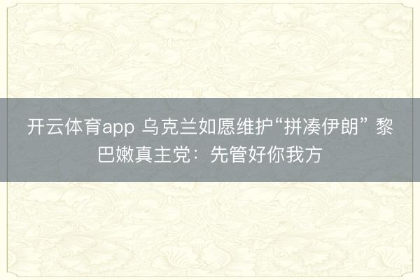 开云体育app 乌克兰如愿维护“拼凑伊朗” 黎巴嫩真主党:先管好你我方