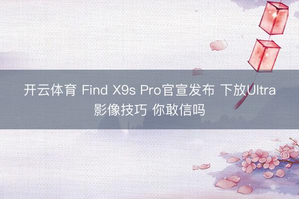 开云体育 Find X9s Pro官宣发布 下放Ultra影像技巧 你敢信吗