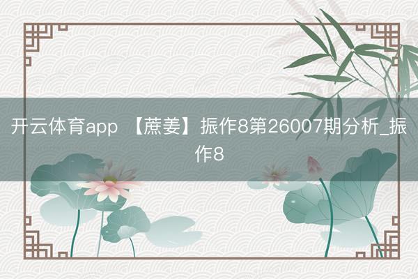 开云体育app 【蔗姜】振作8第26007期分析_振作8