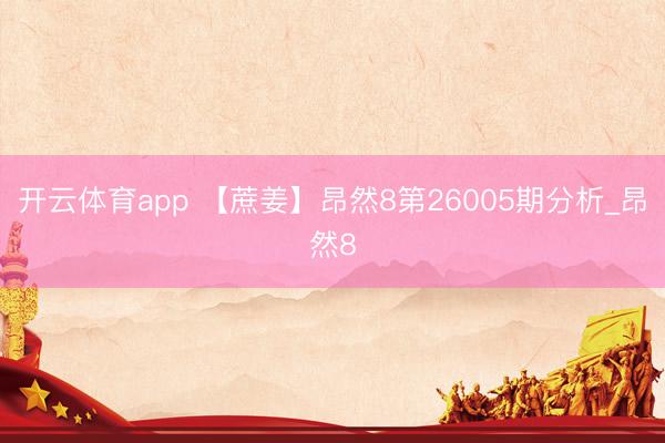 开云体育app 【蔗姜】昂然8第26005期分析_昂然8
