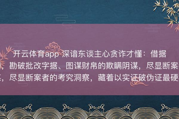 开云体育app 深谙东谈主心贪诈才懂：借据辨墨案凭一验墨迹新旧，勘破批改字据、图谋财帛的欺瞒阴谋，尽显断案者的考究洞察，藏着以实证破伪证最硬核的断案智谋