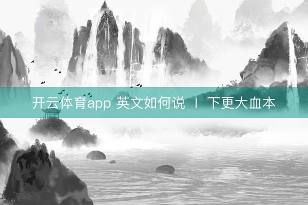 开云体育app 英文如何说  l  下更大血本