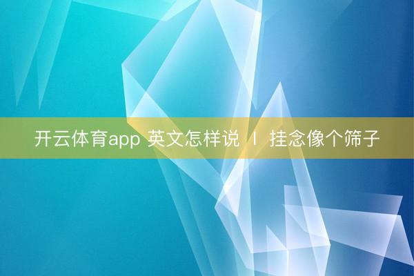 开云体育app 英文怎样说  l  挂念像个筛子