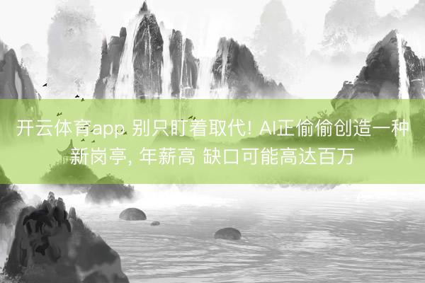 开云体育app 别只盯着取代! AI正偷偷创造一种新岗亭， 年薪高 缺口可能高达百万
