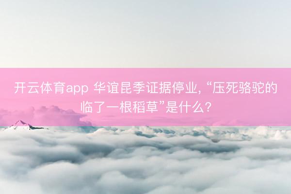 开云体育app 华谊昆季证据停业， “压死骆驼的临了一根稻草”是什么?