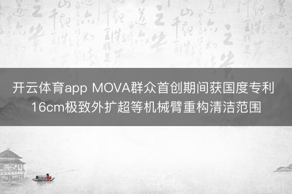 开云体育app MOVA群众首创期间获国度专利 16cm极致外扩超等机械臂重构清洁范围