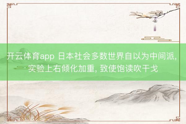 开云体育app 日本社会多数世界自以为中间派， 实验上右倾化加重， 致使饱读吹干戈