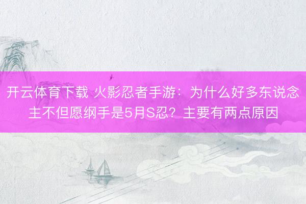 开云体育下载 火影忍者手游：为什么好多东说念主不但愿纲手是5月S忍？主要有两点原因