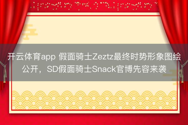开云体育app 假面骑士Zeztz最终时势形象图绘公开，SD假面骑士Snack官博先容来袭