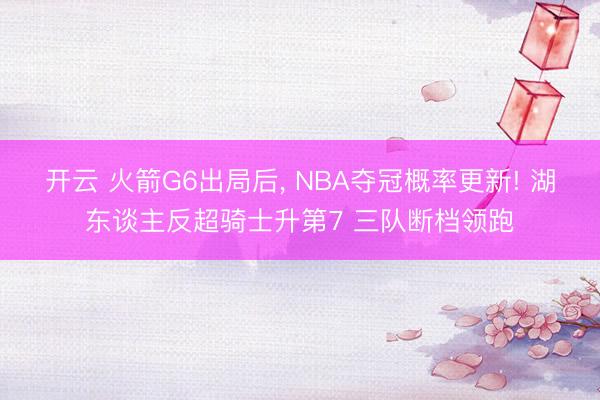 开云 火箭G6出局后， NBA夺冠概率更新! 湖东谈主反超骑士升第7 三队断档领跑