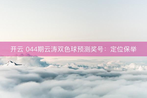 开云 044期云涛双色球预测奖号：定位保举