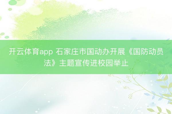 开云体育app 石家庄市国动办开展《国防动员法》主题宣传进校园举止