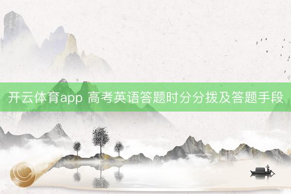 开云体育app 高考英语答题时分分拨及答题手段