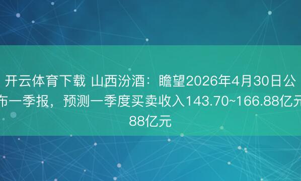 开云体育下载 山西汾酒：瞻望2026年4月30日公布一季报，预测一季度买卖收入143.70~166.88亿元