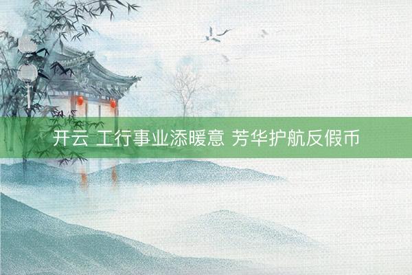 开云 工行事业添暖意 芳华护航反假币