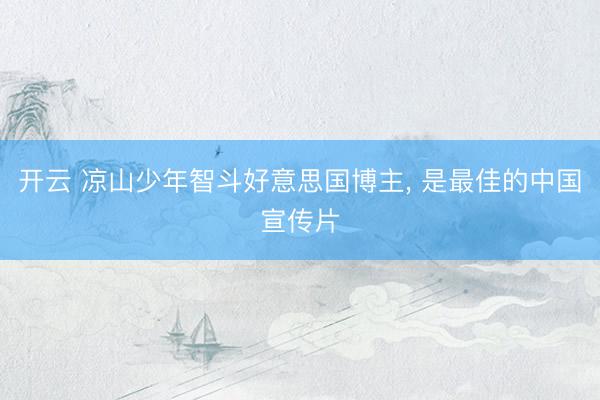 开云 凉山少年智斗好意思国博主， 是最佳的中国宣传片