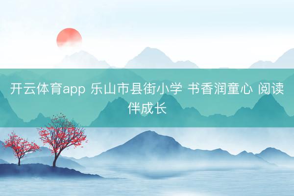 开云体育app 乐山市县街小学 书香润童心 阅读伴成长
