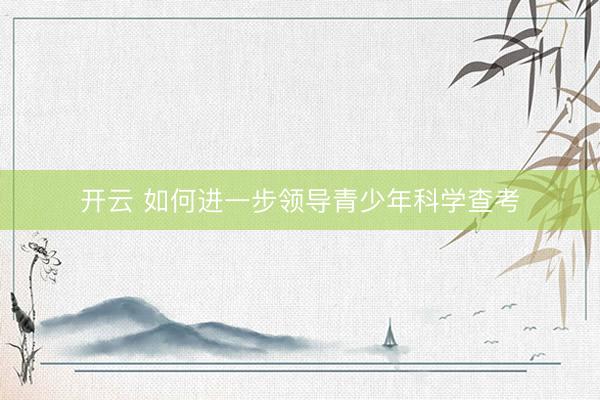 开云 如何进一步领导青少年科学查考